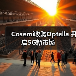 Cosemi收购Optella 开启5G新市场(图4) 战略协同驱动光互连创新,5G市场迎来技术突破(图4)