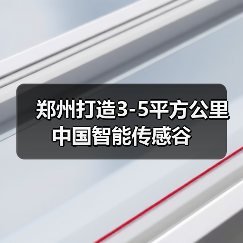郑州打造3-5平方公里中国智能传感谷