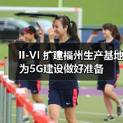 II-VI 扩建福州生产基地为5G建设做
