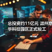 总投资约11亿元 温州意华科技园区正式竣
