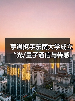 亨通携手东南大学成立“光/量子通信与传感技术联合研究中心”(图2) 亨通携手东南大学成立“光/量子通信与传感技术联合研究中心”(图2)