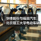 华锋股份与福田汽车、北京理工大学电动车辆国家工程实验室签署战略合作协议(图3)