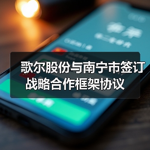 歌尔股份与南宁市签订战略合作框架协议 - 信报磁材资讯