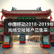 中国移动2018-2019年光缆交接箱产品集采:烽火、通鼎等中标(图4) 中国移动光缆交接箱集采中标企业及数量公布(图4)