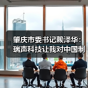 肇庆市委书记赖泽华:瑞声科技让我对中国制造有信心(图1) 肇庆邀请瑞声科技投资,点赞中国智造代表(图1)