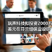 瑞声科技拟投资2000万美元在芬兰坦佩雷设研发中心(图2)