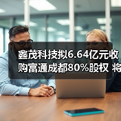 鑫茂科技拟6.64亿元收购富通成都80%股权 将更名为“富通鑫茂”(图4)