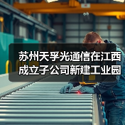苏州天孚光通信在江西成立子公司新建工业园 - 信报磁材资讯