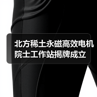 北方稀土永磁高效电机院士工作站揭牌成立 - 信报磁材资讯