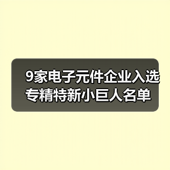 9家电子元件企业入选专精特新小巨人名单(图4) 9家电子元件企业入选专精特新小巨人名单(图4)