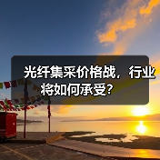 光纤集采价格战,行业将如何承受?(图3) 光纤集采价格战,行业将如何承受?(图3)