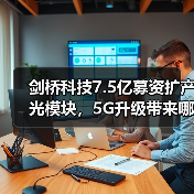 剑桥科技7.5亿募资扩产光模块,5G升级带来哪些机遇?(图4) 剑桥科技7.5亿募资扩产光模块,5G升级带来哪些机遇?(图4)