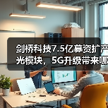 剑桥科技7.5亿募资扩产光模块,5G升级带来哪些机遇?(图2) 剑桥科技7.5亿募资扩产光模块,5G升级带来哪些机遇?(图2)