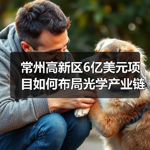 常州高新区6亿美元项目如何布局光学产业链