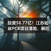 投资58.77亿！江苏如皋PCB项目落地，新能源汽车等领域将 - 玄熵磁材资讯