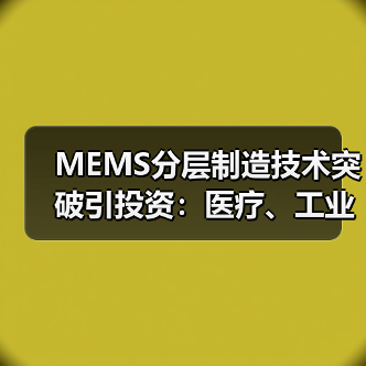 MEMS分层制造技术突破引投资：医疗、工业应用前景广阔(图4)