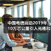 中国电信启动2019年310万芯公里引入光缆和5100万芯公里室外光缆集采(图3)
