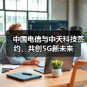 中国电信与中天科技签约，共创5G新未来