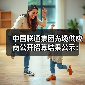 中国联通集团光缆供应商公开招募结果公示：