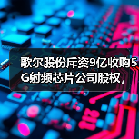 歌尔股份斥资9亿收购5G射频芯片公司股权,如何助力技术突破?(图3) 歌尔股份斥资9亿收购5G射频芯片公司股权,如何助力技术突破?(图3)