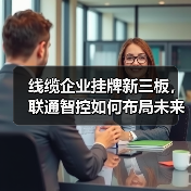 线缆企业挂牌新三板,联通智控如何布局未来?(图2) 线缆企业挂牌新三板,联通智控如何布局未来?(图2)