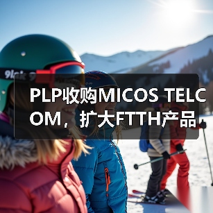 PLP收购MICOS TELCOM,扩大FTTH产品线布局(图4) PLP收购MICOS TELCOM,扩大FTTH产品线布局(图4)