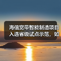 海信宽带智能制造项目入选省级试点示范，如何引领行业转型(图4)