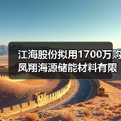 江海股份拟用1700万购凤翔海源储能材料