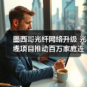 墨西哥光纤网络升级 光缆项目推动百万家庭连接(图4) 墨西哥光纤网络升级 光缆项目推动百万家庭连接(图4)
