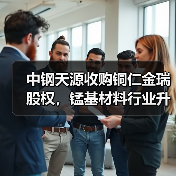中钢天源收购铜仁金瑞股权,锰基材料行业升级路径揭秘(图2) 中钢天源收购铜仁金瑞股权,锰基材料行业升级路径揭秘(图2)