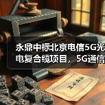 永鼎中标北京电信5G光电复合缆项目,5G通信市场布局加速(图4) 永鼎中标北京电信5G光电复合缆项目,5G通信市场布局加速(图4)