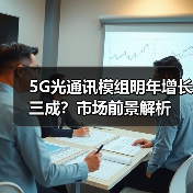 5G光通讯模组明年增长三成？市场前景解析