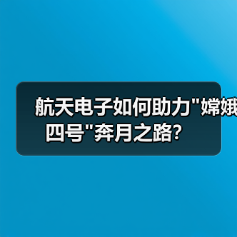 航天电子如何助力 航天电子如何助力嫦娥四号奔月之路?(图3)