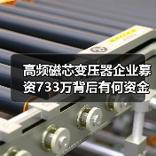 高频磁芯变压器企业募资733万背后有何资