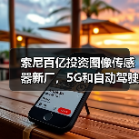 索尼百亿投资图像传感器新厂,5G和自动驾驶成关键?(图2) 索尼百亿投资图像传感器新厂,5G和自动驾驶成关键?(图2)