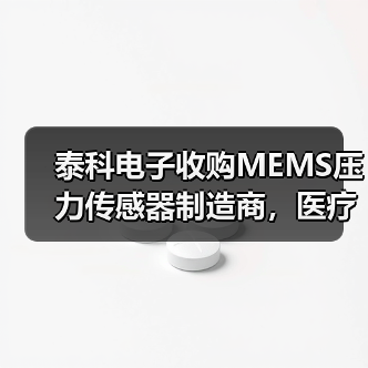 泰科电子收购MEMS压力传感器制造商,医疗领域布局再升级(图3) 泰科电子收购MEMS压力传感器制造商,医疗领域布局再升级(图3)