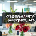 光纤通信奠基人赵梓森：突破技术难题开启光