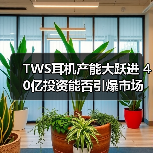 TWS耳机产能大跃进 40亿投资能否引爆