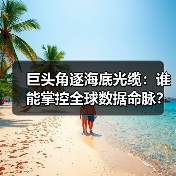 巨头角逐海底光缆：谁能掌控全球数据命脉？(图3)