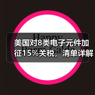 美国对8类电子元件加征15%关税，清单详解(图3)