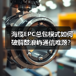 海缆EPC总包模式如何破解鼓浪屿通信难题？(图3)