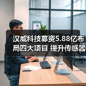 汉威科技募资5.88亿布局四大项目 提升传感器产能 - 玄熵磁材资讯