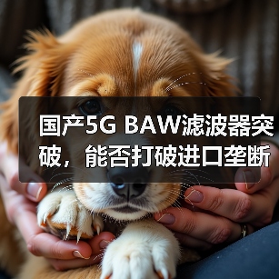 国产5G BAW滤波器突破，能否打破进口