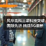 风华高科三项科技突破国际先进 挑战5G垄