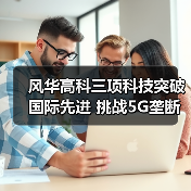 风华高科三项科技突破国际先进 挑战5G垄断?(图3) 风华高科三项科技突破国际先进 挑战5G垄断?(图3)