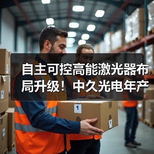 自主可控高能激光器布局升级！中久光电年产值目标超10亿 - 玄熵磁材资讯