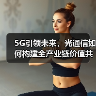 5G引领未来，光通信如何构建全产业链价值