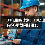 31亿融资计划:10亿砸向5G承载网络研发(图2) 31亿融资计划:10亿砸向5G承载网络研发(图2)