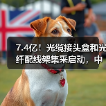 7.4亿！光缆接头盒和光纤配线架集采启动
