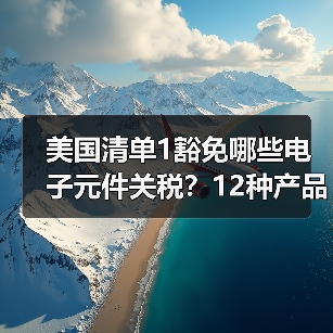 美国清单1豁免哪些电子元件关税?12种产品清单揭晓(图2) 美国清单1豁免哪些电子元件关税?12种产品清单揭晓(图2)